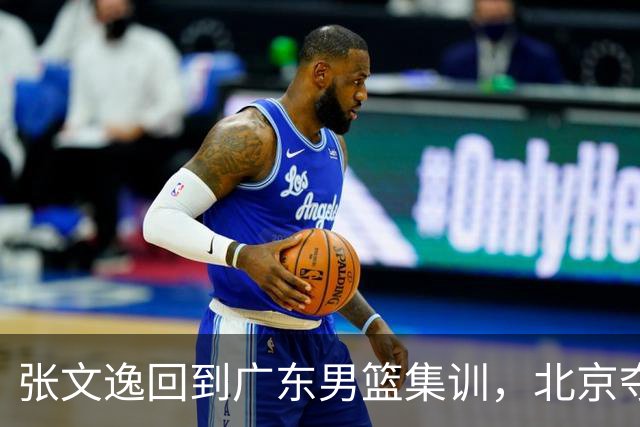 张文逸回到广东男篮集训，北京夺冠功勋确定退役，上海欲续约弗格